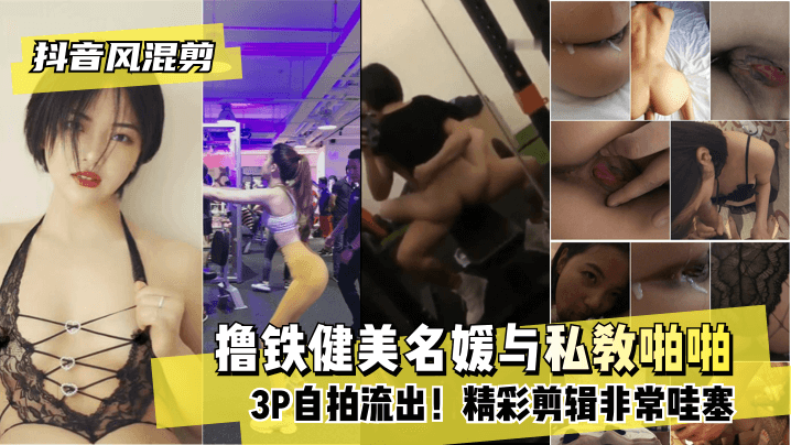 网曝-【抖音风混剪】撸铁健美名媛与私教啪啪3P自拍流出！精彩