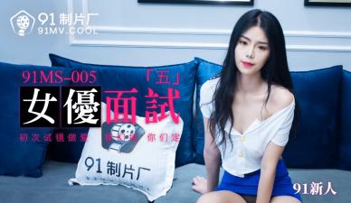 国产AV 91制片厂 91MS005 女优面试5 91新人-aos