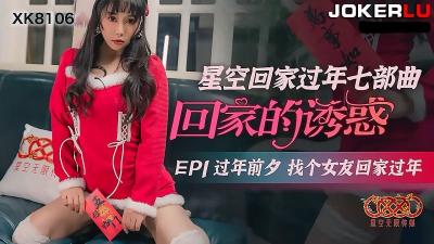 【星空传媒】XK8106回家的诱惑EP1过年前夕找个女友回家过年-aos